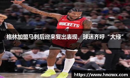 格林加盟马刺后迎来复出表现，球迷齐呼“大绿”