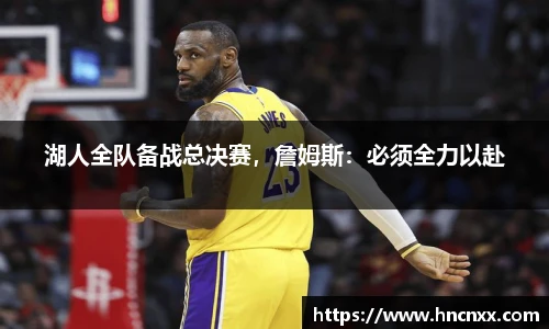 湖人全队备战总决赛，詹姆斯：必须全力以赴