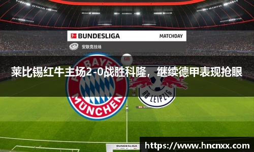 莱比锡红牛主场2-0战胜科隆，继续德甲表现抢眼