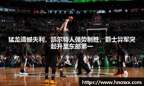 猛龙遗憾失利，凯尔特人强势制胜，爵士异军突起升至东部第一