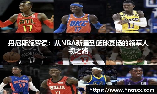 丹尼斯施罗德：从NBA新星到篮球赛场的领军人物之路