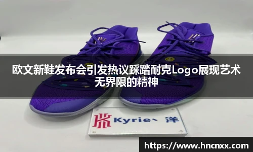 欧文新鞋发布会引发热议踩踏耐克Logo展现艺术无界限的精神