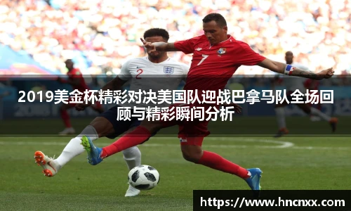 2019美金杯精彩对决美国队迎战巴拿马队全场回顾与精彩瞬间分析