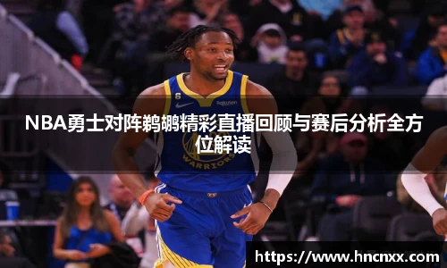 NBA勇士对阵鹈鹕精彩直播回顾与赛后分析全方位解读