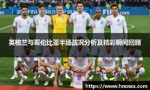 英格兰与哥伦比亚半场战况分析及精彩瞬间回顾