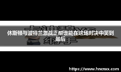 休斯顿与波特兰激战正酣谁能在这场对决中笑到最后